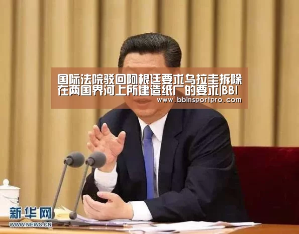 国际法院驳回阿根廷要求乌拉圭拆除在两国界河上所建造纸厂的要求|BBIN棋牌(图3) BBIN入口