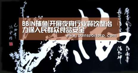 BBIN捕鱼|开展夜宵行业餐饮整治 力保人民群众食品安全(图2) BBIN捕鱼