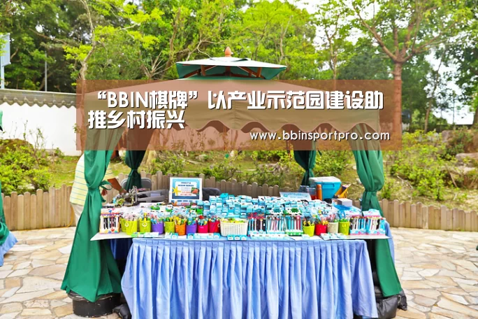 “BBIN棋牌”以产业示范园建设助推乡村振兴(图1) BBIN捕鱼
