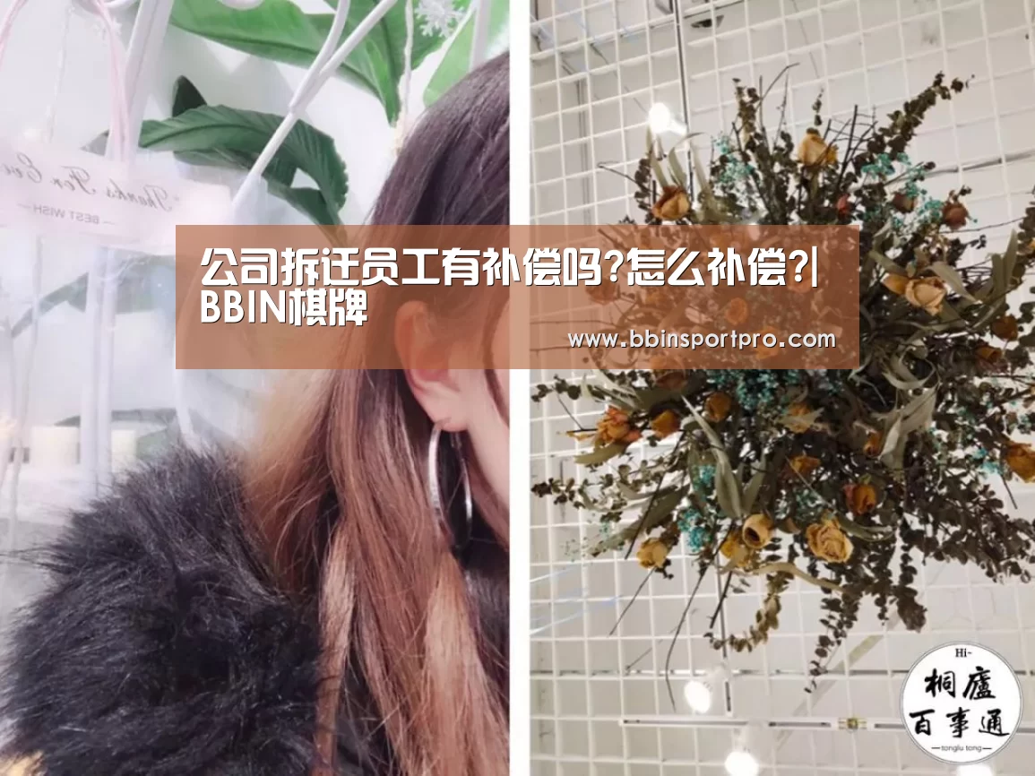 公司拆迁员工有补偿吗?怎么补偿?|BBIN棋牌(图1) BBIN入口
