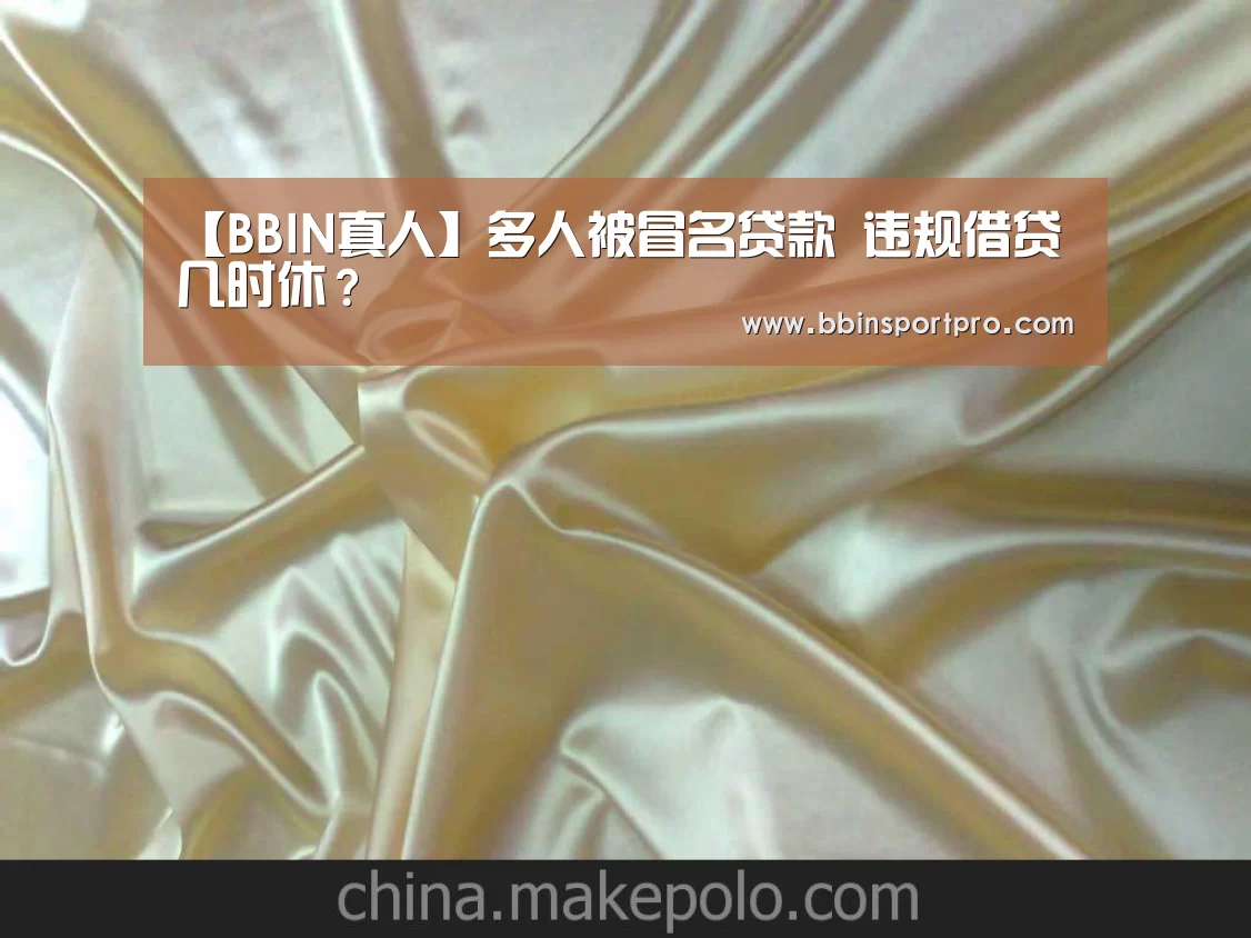 【BBIN真人】多人被冒名贷款 违规借贷几时休?(图4) BBIN入口