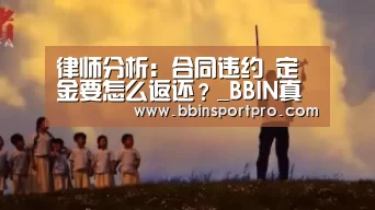 律师分析:合同违约 定金要怎么返还?_BBIN真人(图3) BBIN捕鱼