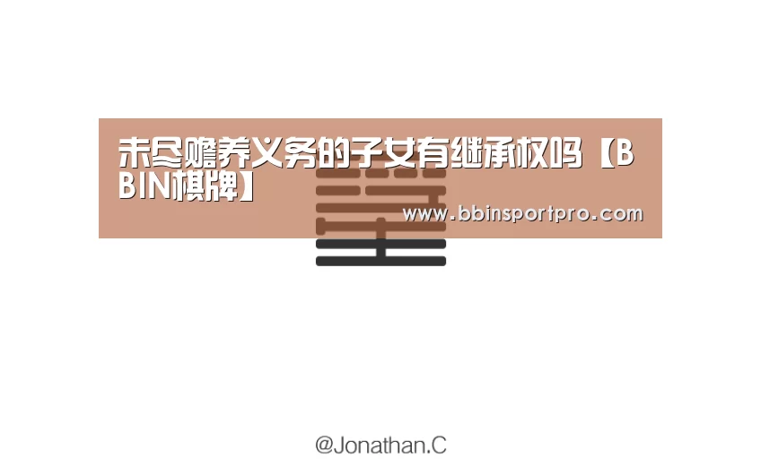 未尽赡养义务的子女有继承权吗【BBIN棋牌】(图2) BBIN棋牌